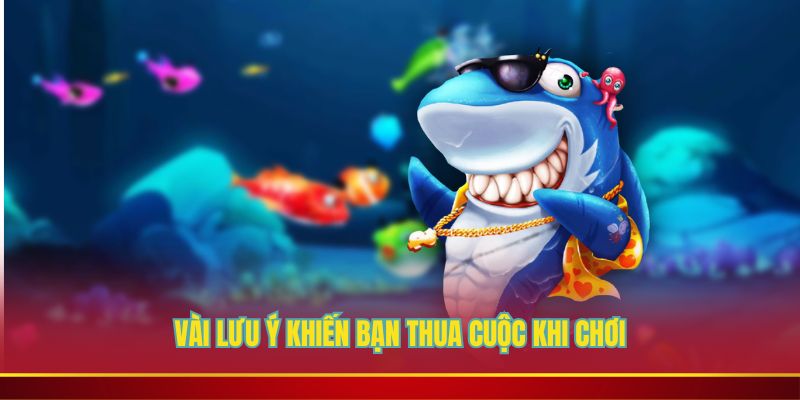 Vài lưu ý khiến bạn thua cuộc khi chơi