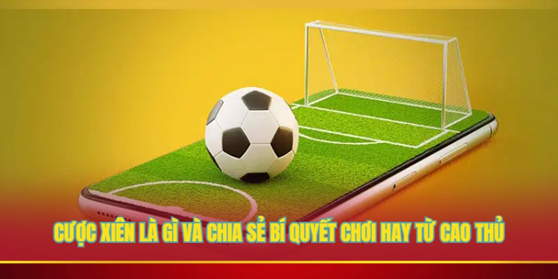 Cược xiên là gì và chia sẻ bí quyết chơi hay từ cao thủ