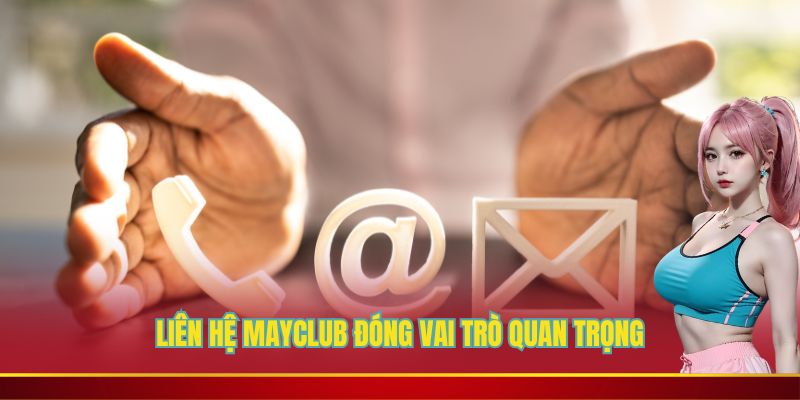 Liên hệ Mayclub đóng vai trò quan trọng