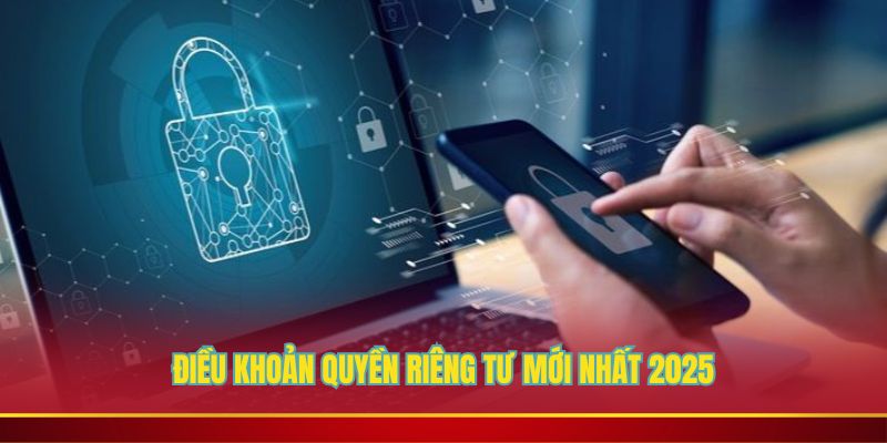 Điều khoản quy định quyền và bảo mật mới nhất 2025