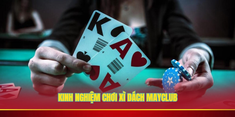 Xì dách Mayclub và kinh nghiệm chơi từ cao thủ