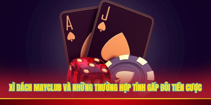 Xì dách Mayclub và những trường hợp tính gấp đôi tiền cược